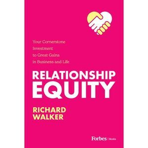Relationship Equity: Your Cornerstone Investment to Great Gains in Business and